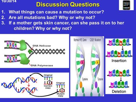 10/30/14 Discussion Questions 1. What things can cause a mutation to occur? 2. Are all mutations bad? Why or why not? 3. If a mother gets skin cancer,