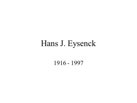 Hans J. Eysenck 1916 - 1997. Biography Born in Berlin Both parents actors Raised by grandmother Known for his tenacity.