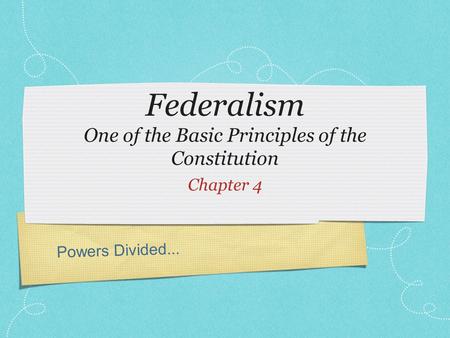 Powers Divided... Federalism One of the Basic Principles of the Constitution Chapter 4.