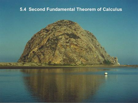 5.4 Second Fundamental Theorem of Calculus. If you were being sent to a desert island and could take only one equation with you, might well be your choice.