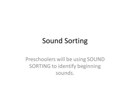 Sound Sorting Preschoolers will be using SOUND SORTING to identify beginning sounds.