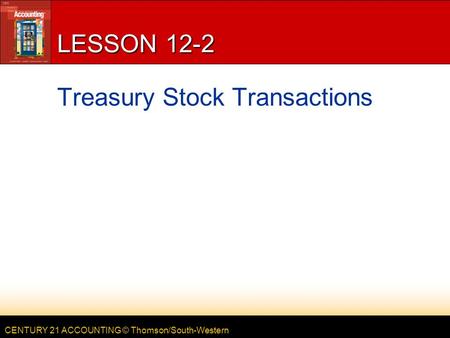 CENTURY 21 ACCOUNTING © Thomson/South-Western LESSON 12-2 Treasury Stock Transactions.