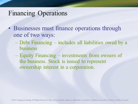 Financing Operations Businesses must finance operations through one of two ways: –Debt Financing – includes all liabilities owed by a business –Equity.