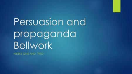 Persuasion and propaganda Bellwork WEEKS ONE AND TWO.
