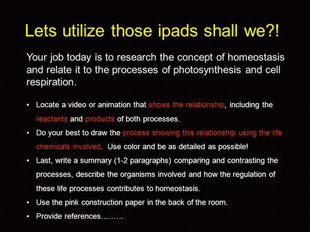 Lets utilize those ipads shall we?! Your job today is to research the concept of homeostasis and relate it to the processes of photosynthesis and cell.