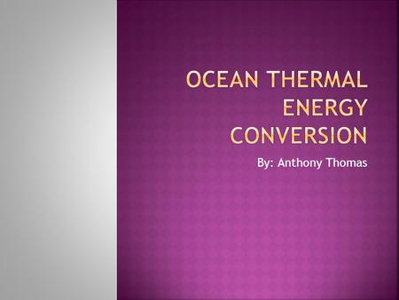 By: Anthony Thomas.  Ocean thermal Energy conversion is a renewable energy.  Uses the differences that exist between deep and shallow waters to run.