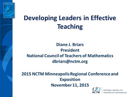 Developing Leaders in Effective Teaching Diane J. Briars President National Council of Teachers of Mathematics 2015 NCTM Minneapolis Regional.