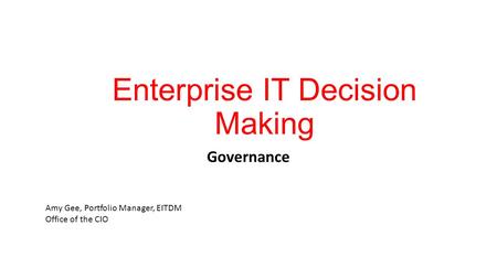 Enterprise IT Decision Making Governance Amy Gee, Portfolio Manager, EITDM Office of the CIO.