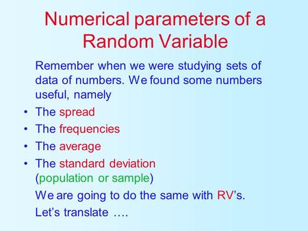 Numerical parameters of a Random Variable Remember when we were studying sets of data of numbers. We found some numbers useful, namely The spread The.
