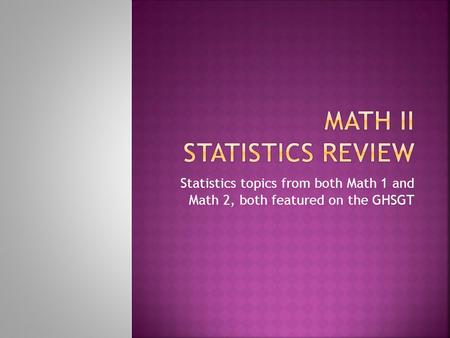 Statistics topics from both Math 1 and Math 2, both featured on the GHSGT.