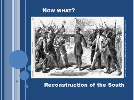 N OW WHAT ? Reconstruction of the South