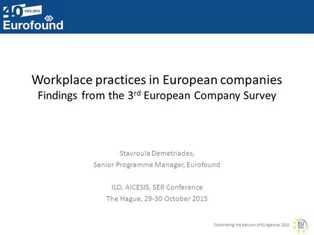 Coordinating the Network of EU Agencies 2015 Workplace practices in European companies Findings from the 3 rd European Company Survey Stavroula Demetriades,
