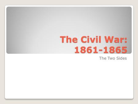 The Civil War: 1861-1865 The Two Sides. Choosing Sides By Feb. 1861- 7 states had seceded In response to this & Fort Sumter- ◦Lincoln calls up troops.