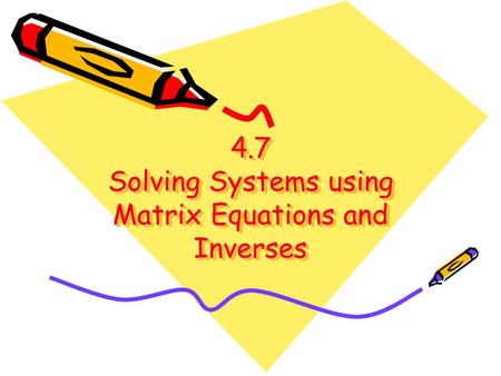 4.7 Solving Systems using Matrix Equations and Inverses
