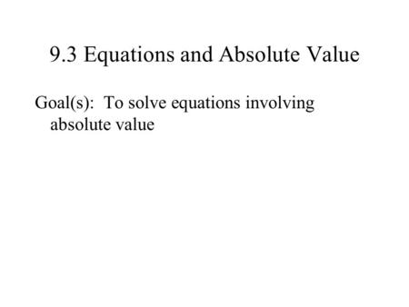 9.3 Equations and Absolute Value Goal(s): To solve equations involving absolute value.