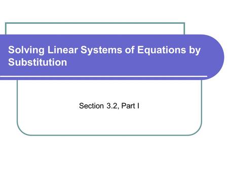 Solving Linear Systems of Equations by Substitution Section 3.2, Part I.