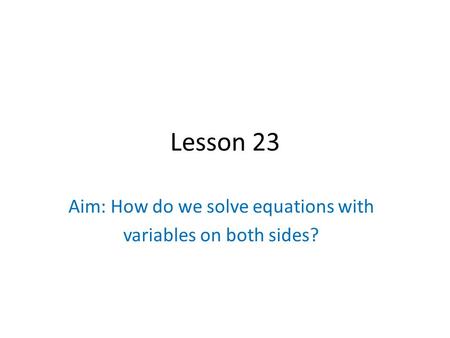 Lesson 23 Aim: How do we solve equations with variables on both sides?