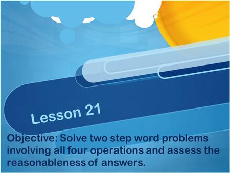 Lesson 21 Objective: Solve two step word problems involving all four operations and assess the reasonableness of answers.