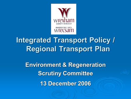 Integrated Transport Policy / Regional Transport Plan Environment & Regeneration Scrutiny Committee 13 December 2006.