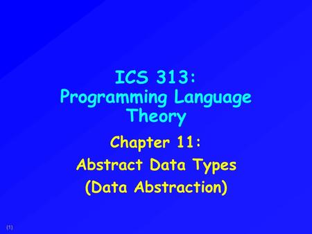(1) ICS 313: Programming Language Theory Chapter 11: Abstract Data Types (Data Abstraction)