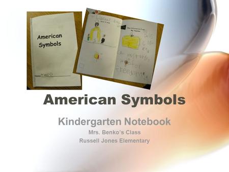 American Symbols Kindergarten Notebook Mrs. Benko’s Class Russell Jones Elementary.
