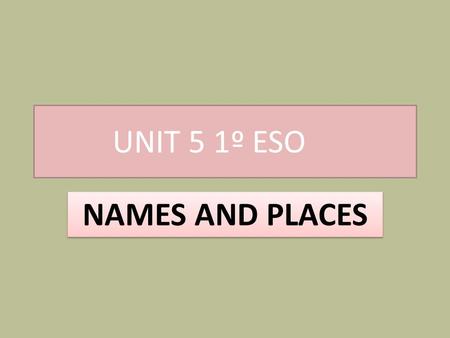 UNIT 5 1º ESO NAMES AND PLACES.