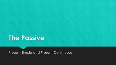 The Passive Present Simple and Present Continuous.