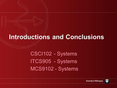 Introductions and Conclusions CSCI102 - Systems ITCS905 - Systems MCS9102 - Systems.