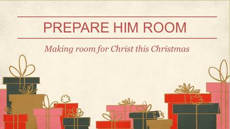 PREPARE HIM ROOM Making room for Christ this Christmas.