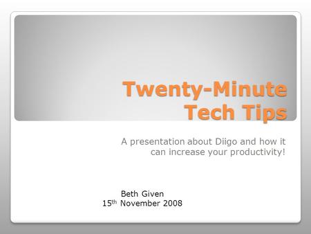 Twenty-Minute Tech Tips A presentation about Diigo and how it can increase your productivity! Beth Given 15 th November 2008.