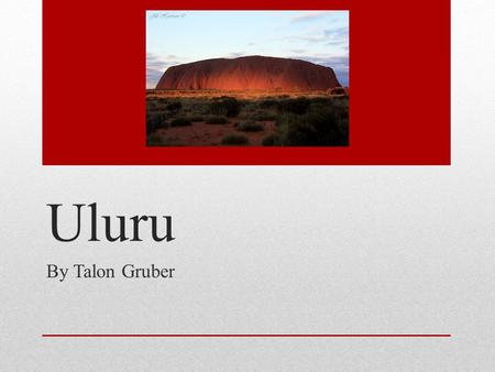 Uluru By Talon Gruber. Come And See Uluru! Come and see Uluru’s amazing animals and the views that you can see on the top of Uluru. From my point of view.