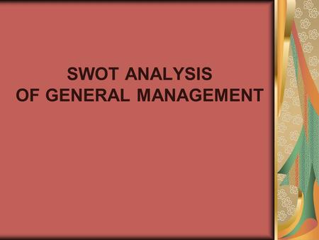 SWOT ANALYSIS OF GENERAL MANAGEMENT. STRENGTH This is a family owned business therefore all the decisions are made by one man with (MD) all the administrative.