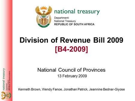Division of Revenue Bill 2009 [B4-2009] National Council of Provinces Kenneth Brown, Wendy Fanoe, Jonathan Patrick, Jeannine Bednar-Giyose 13 February.