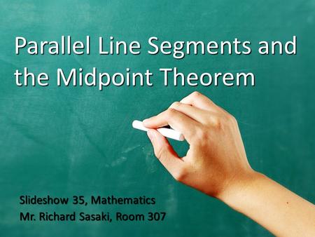 Parallel Line Segments and the Midpoint Theorem Slideshow 35, Mathematics Mr. Richard Sasaki, Room 307.
