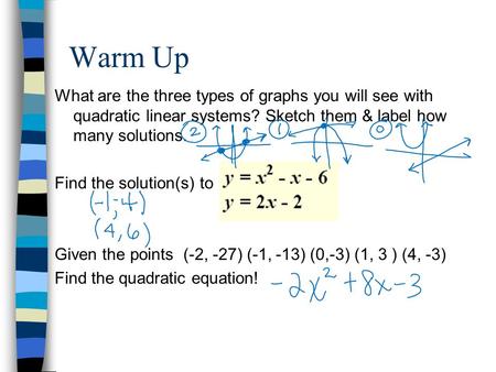 Warm Up What are the three types of graphs you will see with quadratic linear systems? Sketch them & label how many solutions. Find the solution(s) to.