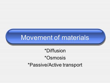 Movement of materials *Diffusion *Osmosis *Passive/Active transport.