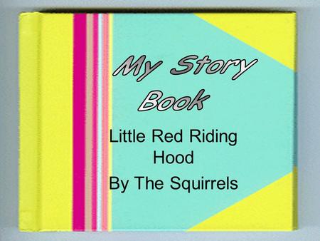 Little Red Riding Hood By The Squirrels One day Little Red Riding Hood’s mum told her to go to Granny’s house. “Do not stray from the path or talk to.