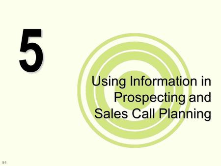 5-1 Using Information in Prospecting and Sales Call Planning 5.