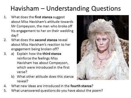Havisham – Understanding Questions 1.What does the first stanza suggest about Miss Havisham’s attitude towards Mr Compeyson, the man who broke off his.