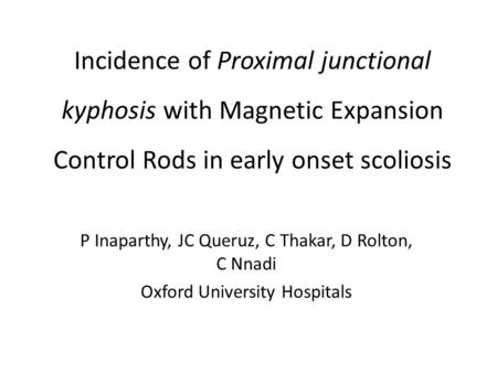 Incidence of Proximal junctional kyphosis with Magnetic Expansion Control Rods in early onset scoliosis P Inaparthy, JC Queruz, C Thakar, D Rolton, C Nnadi.