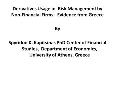 Derivatives Usage in Risk Management by Non-Financial Firms: Evidence from Greece By Spyridon K. Kapitsinas PhD Center of Financial Studies, Department.