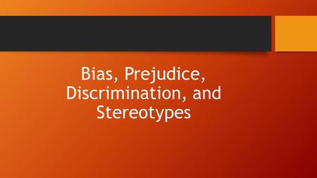 Bias, Prejudice, Discrimination, and Stereotypes