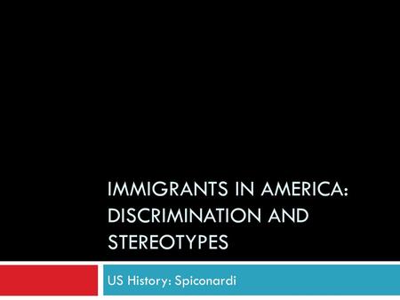 IMMIGRANTS IN AMERICA: DISCRIMINATION AND STEREOTYPES US History: Spiconardi.