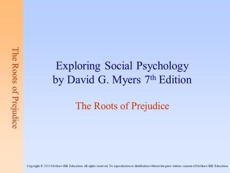 The Roots of Prejudice Exploring Social Psychology by David G. Myers 7 th Edition The Roots of Prejudice Copyright © 2015 McGraw-Hill Education. All rights.