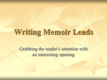 Writing Memoir Leads Grabbing the reader ’ s attention with an interesting opening.