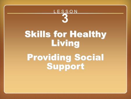 Lesson 3 Skills for Healthy Living Providing Social Support 3 Skills for Healthy Living Providing Social Support L E S S O N.
