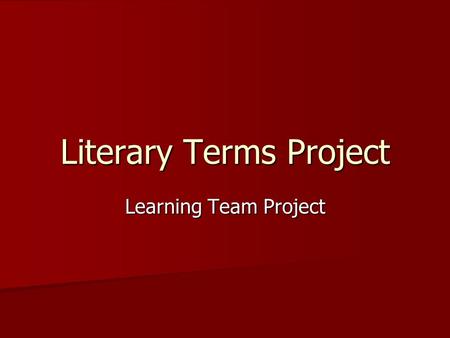 Literary Terms Project Learning Team Project. Learning Team You will be assigned to a learning team. You will be assigned to a learning team. You and.