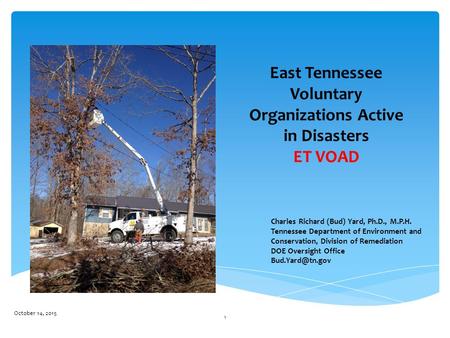 East Tennessee Voluntary Organizations Active in Disasters ET VOAD October 14, 2015 1 Charles Richard (Bud) Yard, Ph.D., M.P.H. Tennessee Department of.