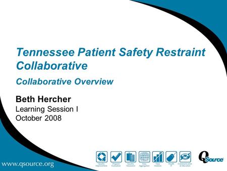 Tennessee Patient Safety Restraint Collaborative Collaborative Overview Beth Hercher Learning Session I October 2008.
