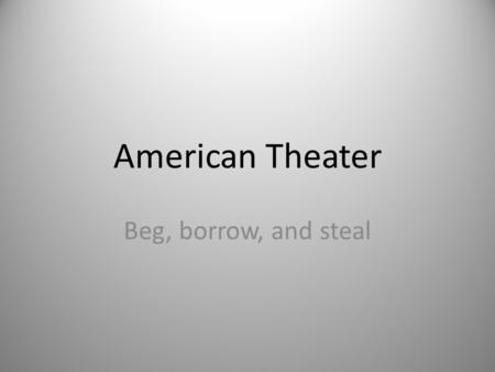 American Theater Beg, borrow, and steal. The Puritans were so much fun… Under strict Puritanical control for much of their youth, theatrical performances.
